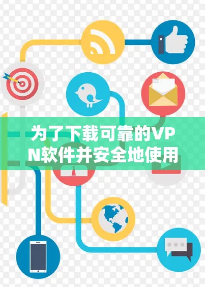为了下载可靠的VPN软件并安全地使用，以下是一个 structured 的指南