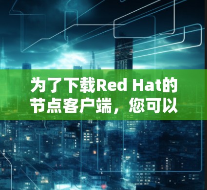 为了下载Red Hat的节点客户端，您可以按照以下步骤进行