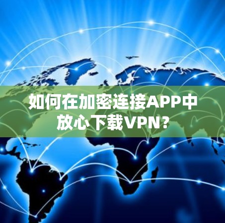 如何在加密连接APP中放心下载VPN？