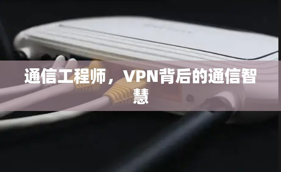 通信工程师，VPN背后的通信智慧