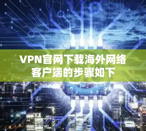 VPN官网下载海外网络客户端的步骤如下