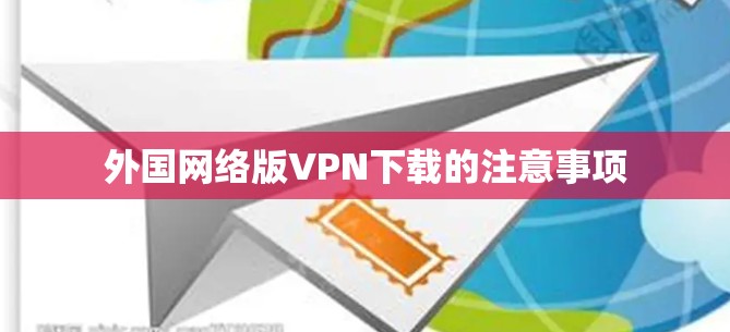 外国网络版VPN下载的注意事项