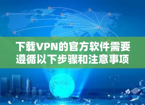 下载VPN的官方软件需要遵循以下步骤和注意事项