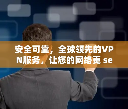 安全可靠，全球领先的VPN服务，让您的网络更 secure！