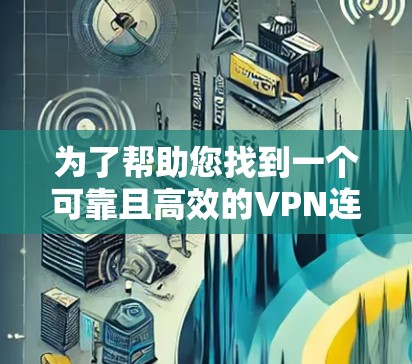 为了帮助您找到一个可靠且高效的VPN连接工具，以下是一些推荐和步骤说明
