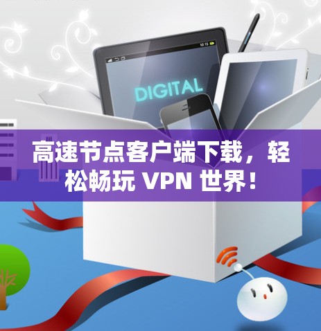 高速节点客户端下载，轻松畅玩 VPN 世界！