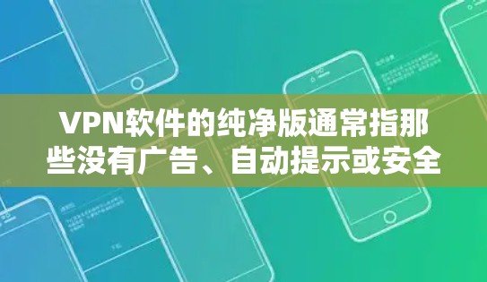 VPN软件的纯净版通常指那些没有广告、自动提示或安全模式的软件,用户可以直接使用软件进行VPN连接。以下是一些推荐的纯净版VPN软件链接和下载步骤,供您参考 VPN软件的纯净版通常指那些没有广告、自动提示或安全模式的软件,用户可以直接使用软件进行VPN连接。以下是一些推荐的纯净版VPN软件链接和下载步骤,供您参考