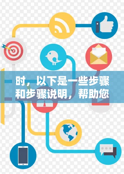 时,以下是一些步骤和步骤说明,帮助您顺利完成下载和访问 时,以下是一些步骤和步骤说明,帮助您顺利完成下载和访问