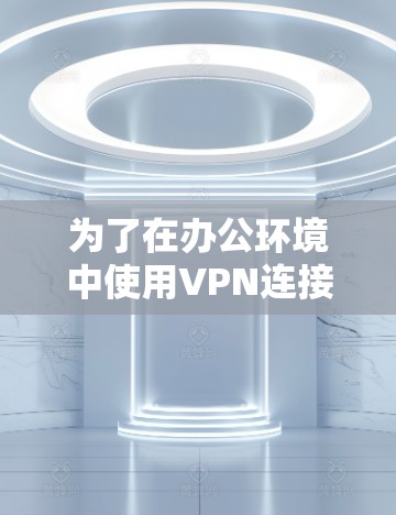 为了在办公环境中使用VPN连接,您可以下载以下几种常见的VPN客户端,这些客户端是经过严格审查的,确保安全可靠 为了在办公环境中使用VPN连接,您可以下载以下几种常见的VPN客户端,这些客户端是经过严格审查的,确保安全可靠