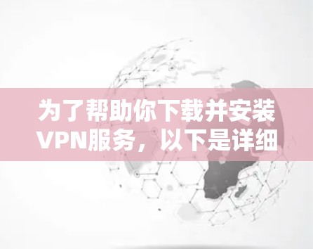 为了帮助你下载并安装VPN服务，以下是详细的步骤