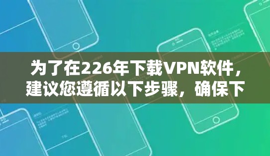 为了在226年下载VPN软件,建议您遵循以下步骤,确保下载的安全和可靠 为了在226年下载VPN软件,建议您遵循以下步骤,确保下载的安全和可靠