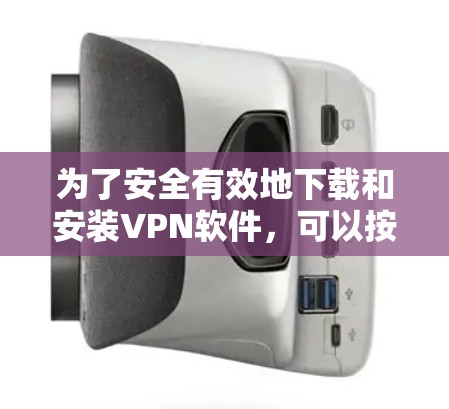 为了安全有效地下载和安装VPN软件，可以按照以下步骤进行