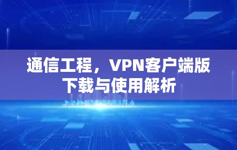 通信工程，VPN客户端版下载与使用解析