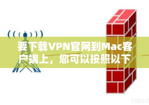 要下载VPN官网到Mac客户端上，您可以按照以下步骤操作