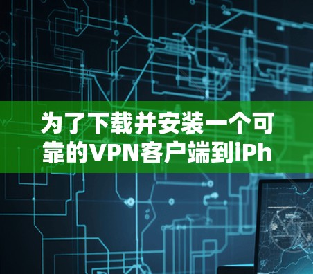 为了下载并安装一个可靠的VPN客户端到iPhone上，您可以按照以下步骤进行操作