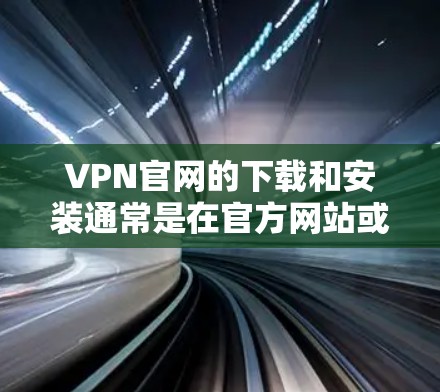 VPN官网的下载和安装通常是在官方网站或VPN服务提供商的官方网站进行的。以下是一些常见的VPN软件和下载步骤