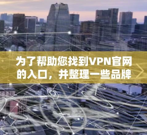 为了帮助您找到VPN官网的入口，并整理一些品牌官方网站，以下是分步骤的解决方案