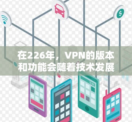 在226年，VPN的版本和功能会随着技术发展而不断优化。为了提供最新的VPN入口，建议您通过以下步骤进行查找