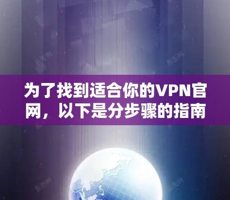 为了找到适合你的VPN官网，以下是分步骤的指南
