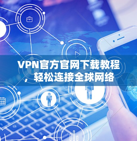 VPN官方官网下载教程，轻松连接全球网络