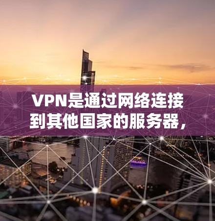 VPN是通过网络连接到其他国家的服务器，使用户访问你想访问的网站，但不会被不法分子或其他VPN服务所知道。以下是几个推荐的VPN官方优质软件，供您参考