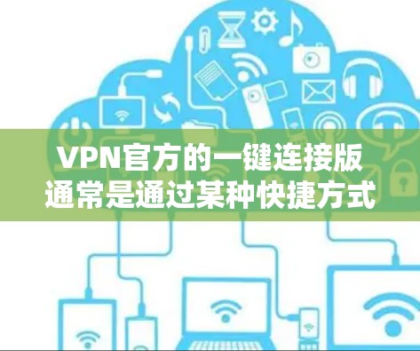 VPN官方的一键连接版通常是通过某种快捷方式（如密码登录键）直接登录到VPN服务的界面。以下是一些常见的方法和工具，供您参考