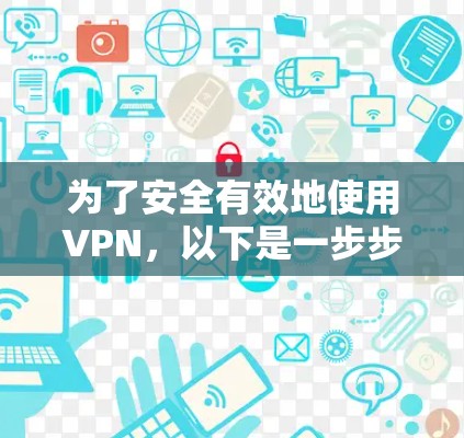 为了安全有效地使用VPN，以下是一步步的指南