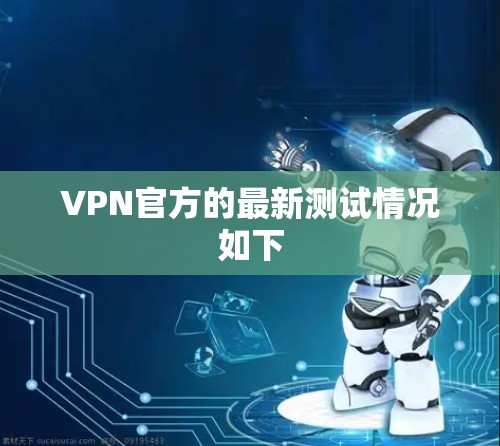 VPN官方的最新测试情况如下