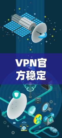 VPN官方稳定下载是用户在寻找VPN服务时的一个重要选择。以下是关于VPN官方稳定的详细介绍