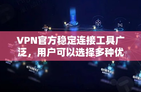 VPN官方稳定连接工具广泛，用户可以选择多种优质服务。以下是一些知名的VPN平台，它们提供稳定、可靠的服务