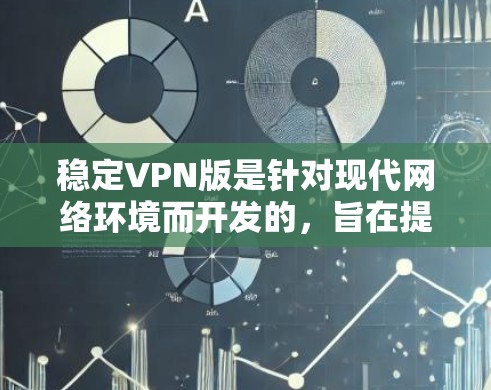 稳定VPN版是针对现代网络环境而开发的，旨在提供更安全、可靠和高效的网络连接。以下是关于稳定VPN版的详细分析
