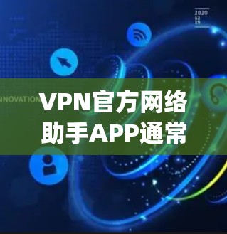 VPN官方网络助手APP通常指的是 Tor 或 OpenVPN 等官方支持的VPN应用。以下是常见的 Tor 和 OpenVPN 的官方网络助手APP