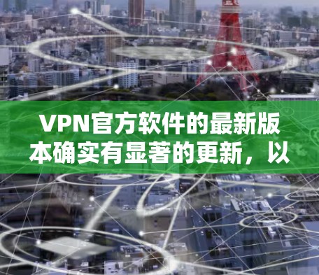 VPN官方软件的最新版本确实有显著的更新，以满足用户多样化的需求。以下是几个重要的版本更新