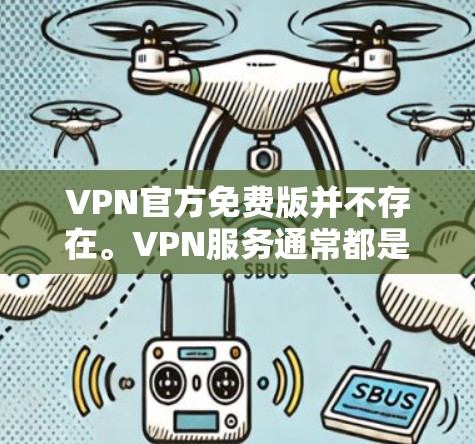 VPN官方免费版并不存在。VPN服务通常都是基于付费的协议，因为提供免费服务可能会违反相关法律和隐私政策。VPN公司通常会要求用户提供身份以获取用户数据，因此他们不会提供免费的体验版