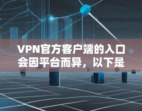 VPN官方客户端的入口会因平台而异,以下是一些常见的VPN官方客户端入口 VPN官方客户端的入口会因平台而异,以下是一些常见的VPN官方客户端入口