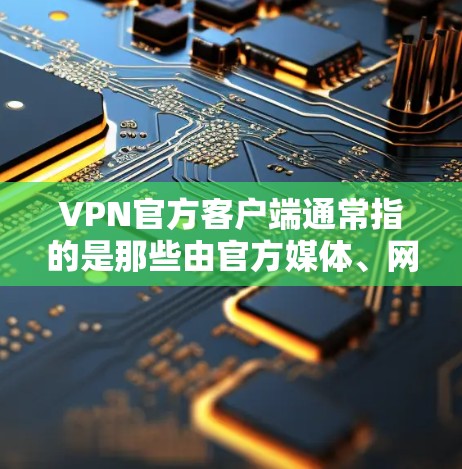 VPN官方客户端通常指的是那些由官方媒体、网站或组织发布的VPN服务客户端。这些客户端通常提供安全、可靠的VPN服务，适用于个人、企业或网络用户。以下是一些常见的VPN官方客户端
