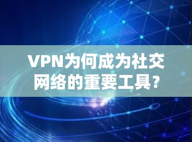 VPN为何成为社交网络的重要工具？