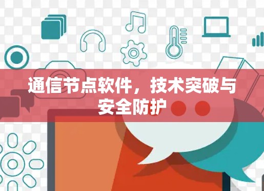 通信节点软件，技术突破与安全防护