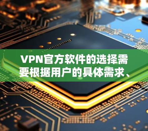 VPN官方软件的选择需要根据用户的具体需求、使用习惯和预算来决定。以下是一些推荐的VPN官方软件及其特点