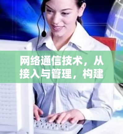 网络通信技术，从接入与管理，构建现代网络架构