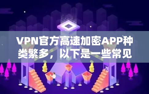 VPN官方高速加密APP种类繁多，以下是一些常见的选择，供您参考