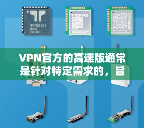 VPN官方的高速版通常是针对特定需求的，旨在提升网络访问的效率、安全性或用户体验。以下是几个常见的VPN官方高速版推荐
