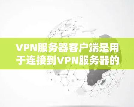 VPN服务器客户端是用于连接到VPN服务器的客户端程序，通常用于加密传输数据。这些服务器通常提供加密功能，如加密传输、解密等
