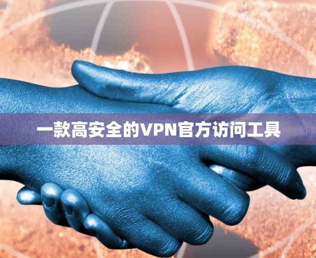 一款高安全的VPN官方访问工具