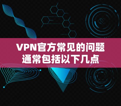VPN官方常见的问题通常包括以下几点