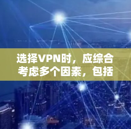 选择VPN时，应综合考虑多个因素，包括需求、安全性、语言支持、用户界面和价格等。以下是一些关键点和推荐