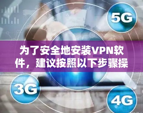 为了安全地安装VPN软件，建议按照以下步骤操作