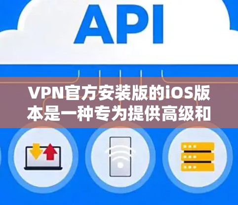 VPN官方安装版的iOS版本是一种专为提供高级和可靠安全功能设计的应用程序。它通常提供以下特点和注意事项