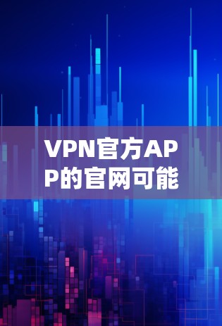 VPN官方APP的官网可能会因平台而异。以下是一些常见的VPN应用的官方官网链接，供您参考