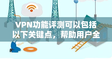 VPN功能评测可以包括以下关键点，帮助用户全面了解其功能和特点